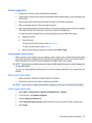 Page 123Backup suggestions
●Create a set of recovery discs using Recovery Manager.
●Create system restore points using the Windows® System Restore feature, and periodically copy
them to disc.
●Store personal files in the Documents folder and back up this folder periodically.
●Back up templates stored in their associated programs.
●Save customized settings in a window, toolbar, or menu bar by taking a screen shot of your settings.
The screen shot can be a time-saver if you have to reset your preferences.
To copy...