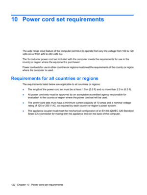 Page 13010 Power cord set requirements
The wide range input feature of the computer permits it to operate from any line voltage from 100 to 120
volts AC or from 220 to 240 volts AC.
The 3-conductor power cord set included with the computer meets the requirements for use in the
country or region where the equipment is purchased.
Power cord sets for use in other countries or regions must meet the requirements of the country or region
where the computer is used.
Requirements for all countries or regions
The...