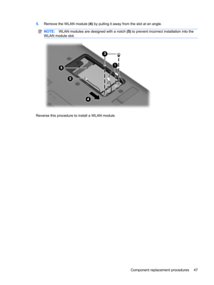 Page 555.Remove the WLAN module (4) by pulling it away from the slot at an angle.
NOTE:WLAN modules are designed with a notch (5) to prevent incorrect installation into the
WLAN module slot.
Reverse this procedure to install a WLAN module.
Component replacement procedures 47 