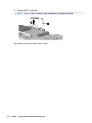 Page 863.Remove the RTC battery (2).
NOTE:The RTC battery is attached to the system board with double-sided tape.
Reverse this procedure to install the RTC battery.
78 Chapter 4   Removal and replacement procedures 