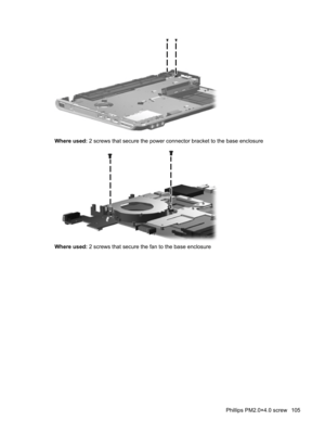 Page 113Where used: 2 screws that secure the power connector bracket to the base enclosure
Where used: 2 screws that secure the fan to the base enclosure
Phillips PM2.0×4.0 screw 105 