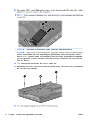 Page 1623.Remove the WLAN module (3) by pulling it away from the slot at an angle. (The edge of the module
opposite the slot rises away from the computer.)
NOTE:WLAN modules are designed with a notch (4) to prevent incorrect insertion into the WLAN
module slot.
CAUTION:The WWAN module and the WLAN module are not interchangeable.
CAUTION:To prevent an unresponsive system, replace the wireless module only with a wireless
module authorized for use in the computer by the governmental agency that regulates wireless...