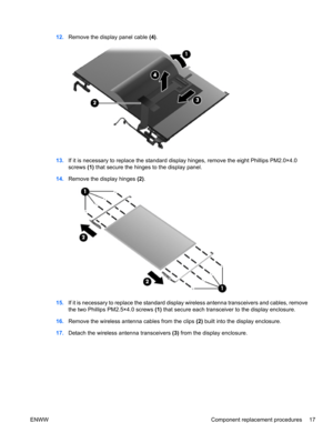 Page 2312.Remove the display panel cable (4).
13.If it is necessary to replace the standard display hinges, remove the eight Phillips PM2.0×4.0
screws (1) that secure the hinges to the display panel.
14.Remove the display hinges (2).
15.If it is necessary to replace the standard display wireless antenna transceivers and cables, remove
the two Phillips PM2.5×4.0 screws (1) that secure each transceiver to the display enclosure.
16.Remove the wireless antenna cables from the clips (2) built into the display...