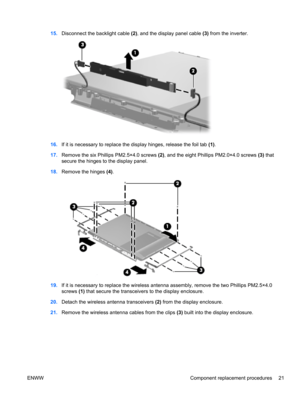 Page 2715.Disconnect the backlight cable (2), and the display panel cable (3) from the inverter.
16.If it is necessary to replace the display hinges, release the foil tab (1).
17.Remove the six Phillips PM2.5×4.0 screws (2), and the eight Phillips PM2.0×4.0 screws (3) that
secure the hinges to the display panel.
18.Remove the hinges (4).
19.If it is necessary to replace the wireless antenna assembly, remove the two Phillips PM2.5×4.0
screws (1) that secure the transceivers to the display enclosure.
20.Detach...