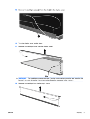 Page 3315.Remove the backlight cables (1) from the clip (2) in the display panel.
16.Turn the display panel upside down.
17.Remove the backlight frame from the display panel.
WARNING!The backlight contains mercury. Exercise caution when removing and handling the
backlight to avoid damaging this component and causing exposure to the mercury.
18.Remove the backlight from the backlight frame.
ENWWDisplay 27 