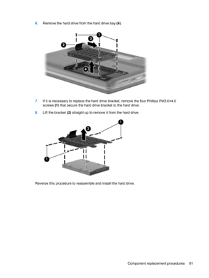 Page 696.Remove the hard drive from the hard drive bay (4).
7.If it is necessary to replace the hard drive bracket, remove the four Phillips PM3.0×4.0
screws (1) that secure the hard drive bracket to the hard drive.
8.Lift the bracket (2) straight up to remove it from the hard drive.
Reverse this procedure to reassemble and install the hard drive.
Component replacement procedures 61 