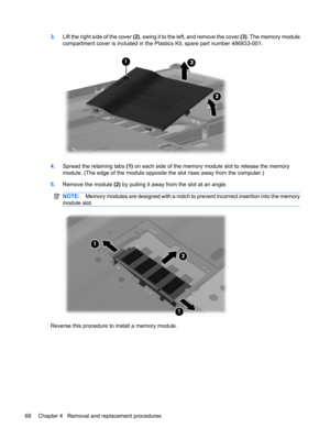 Page 763.Lift the right side of the cover (2), swing it to the left, and remove the cover (3). The memory module
compartment cover is included in the Plastics Kit, spare part number 486833-001.
4.Spread the retaining tabs (1) on each side of the memory module slot to release the memory
module. (The edge of the module opposite the slot rises away from the computer.)
5.Remove the module (2) by pulling it away from the slot at an angle.
NOTE:Memory modules are designed with a notch to prevent incorrect insertion...