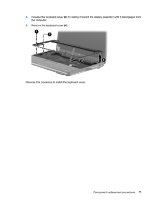 Page 835.Release the keyboard cover (3) by sliding it toward the display assembly until it disengages from
the computer.
6.Remove the keyboard cover (4).
Reverse this procedure to install the keyboard cover.
Component replacement procedures 75 