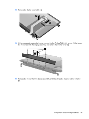 Page 9712.Remove the display panel cable (4).
13.If it is necessary to replace the inverter, remove the four Phillips PM2.5×4.0 screws (1) that secure
the inverter cover to the display assembly, and remove the inverter cover (2).
14.Release the inverter from the display assembly, and lift as far as the attached cables will allow
(1).
Component replacement procedures 89 