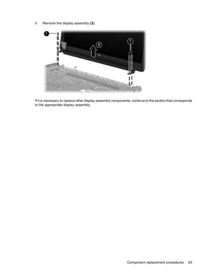 Page 915.Remove the display assembly (2).
If it is necessary to replace other display assembly components, continue to the section that corresponds
to the appropriate display assembly
Component replacement procedures 83 