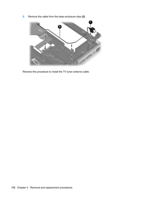 Page 1142.Remove the cable from the base enclosure clips (2).
Reverse this procedure to install the TV tuner antenna cable.
106 Chapter 4   Removal and replacement procedures 