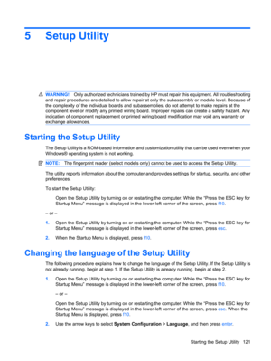 Page 1295 Setup Utility
WARNING!Only authorized technicians trained by HP must repair this equipment. All troubleshooting
and repair procedures are detailed to allow repair at only the subassembly or module level. Because of
the complexity of the individual boards and subassemblies, do not attempt to make repairs at the
component level or modify any printed wiring board. Improper repairs can create a safety hazard. Any
indication of component replacement or printed wiring board modification may void any warranty...