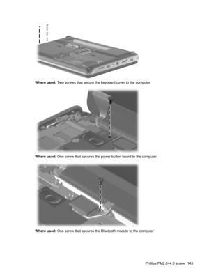 Page 153Where used: Two screws that secure the keyboard cover to the computer
Where used: One screw that secures the power button board to the computer
Where used: One screw that secures the Bluetooth module to the computer
Phillips PM2.0×4.0 screw 145 