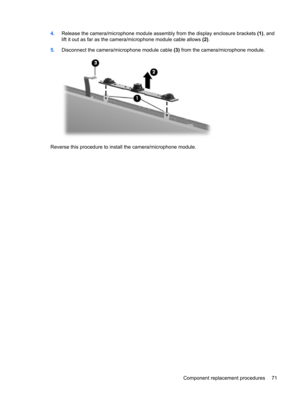 Page 794.Release the camera/microphone module assembly from the display enclosure brackets (1), and
lift it out as far as the camera/microphone module cable allows (2).
5.Disconnect the camera/microphone module cable (3) from the camera/microphone module.
Reverse this procedure to install the camera/microphone module.
Component replacement procedures 71 