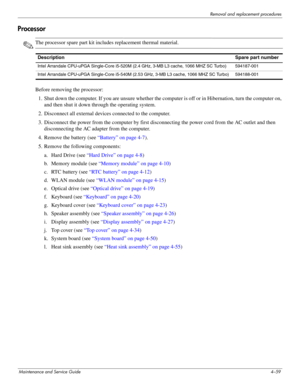 Page 101Removal and replacement procedures
Maintenance and Service Guide4–59
Processor
✎The processor spare part kit includes replacement thermal material.
Before removing the processor: 
1. Shut down the computer. If you are unsure whether the computer is off or in Hibernation, turn the computer on, 
and then shut it down through the operating system. 
2. Disconnect all external devices connected to the computer. 
3. Disconnect the power from the computer by first disconnecting the power cord from the AC outlet...