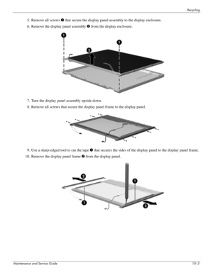 Page 132Recycling
Maintenance and Service Guide10–3
5. Remove all screws 1 that secure the display panel assembly to the display enclosure.
6. Remove the display panel assembly 2 from the display enclosure.
7. Turn the display panel assembly upside down.
8. Remove all screws that secure the display panel frame to the display panel.
9. Use a sharp-edged tool to cut the tape 1 that secures the sides of the display panel to the display panel frame.
10. Remove the display panel frame 2 from the display panel.
  