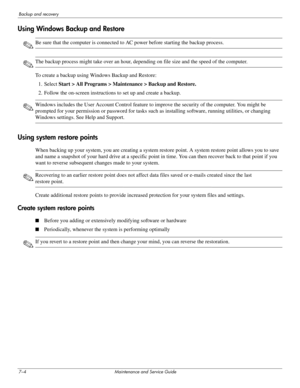 Page 1197–4 Maintenance and Service Guide
Backup and recovery
Using Windows Backup and Restore
✎Be sure that the computer is connected to AC power before starting the backup process.
✎The backup process might take over an hour, depending on file size and the speed of the computer.
To create a backup using Windows Backup and Restore:
1. Select Start > All Programs > Maintenance > Backup and Restore.
2. Follow the on-screen instructions to set up and create a backup.
✎Windows includes the User Account Control...