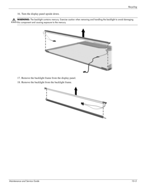 Page 134Recycling
Maintenance and Service Guide10–5
16. Turn the display panel upside down.
Å
WARNING: The backlight contains mercury. Exercise caution when removing and handling the backlight to avoid damaging 
this component and causing exposure to the mercury.
17. Remove the backlight frame from the display panel.
18. Remove the backlight from the backlight frame. 