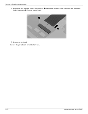 Page 644–22Maintenance and Service Guide
Removal and replacement procedures
6. Release the zero insertion force (ZIF) connector 1 to which the keyboard cable is attached, and disconnect 
the
 keyboard cable 2 from the system board. 
7. Remove the keyboard.
Reverse this procedure to install the keyboard. 