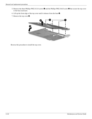 Page 784–36Maintenance and Service Guide
Removal and replacement procedures
5. Remove the three Phillips PM2.5×3.0 screws 1 and the Phillips PM2.5×8.0 screw 2 that secure the top cover 
to the base enclosure.
6. Lift up the front edge of the top cover until it releases from the base 3.
7. Remove the top cover 4.
Reverse this procedure to install the top cover.  