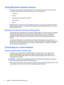 Page 18Using Bluetooth wireless devices
A Bluetooth device provides short-range wireless communications that replace the physical cable
connections that traditionally link electronic devices such as the following:
●Computers
●Phones
●Imaging devices (cameras and printers)
●Audio devices
●Mouse
Bluetooth devices provide peer-to-peer capability that allows you to set up a personal area network
(PAN) of Bluetooth devices. For information on configuring and using Bluetooth devices, refer to the
Bluetooth software...