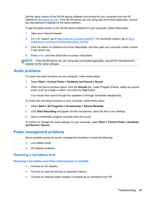Page 99Get the latest version of the WLAN device software and drivers for your computer from the HP
website at 
http://www.hp.com. If the WLAN device you are using was purchased separately, consult
the manufacturers website for the latest software.
To get the latest version of the WLAN device software for your computer, follow these steps:
1.Open your Internet browser.
2.For U.S. support, go to 
http://www.hp.com/go/contactHP. For worldwide support, go to http://
welcome.hp.com/country/us/en/wwcontact_us.html....