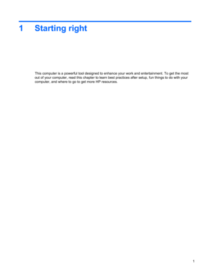 Page 111 Starting right
This computer is a powerful tool designed to enhance your work and entertainment. To get the most
out of your computer, read this chapter to learn best practices after setup, fun things to do with your
computer, and where to go to get more HP resources.
1 