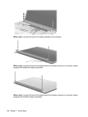 Page 136Where used: 4 screws that secure the display assembly to the computer
Where used: 2 screws that secure the display bezel to the display enclosure on computer models
equipped with BrightView display assemblies
Where used: 2 screws that secure the display bezel to the display enclosure on computer models
equipped with AntiGlare display assemblies
128 Chapter 7   Screw listing 