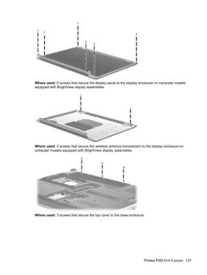 Page 145Where used: 6 screws that secure the display panel to the display enclosure on computer models
equipped with BrightView display assemblies
Where used: 2 screws that secure the wireless antenna transceivers to the display enclosure on
computer models equipped with BrightView display assemblies
Where used: 3 screws that secure the top cover to the base enclosure
Phillips PM2.5×4.0 screw 137 