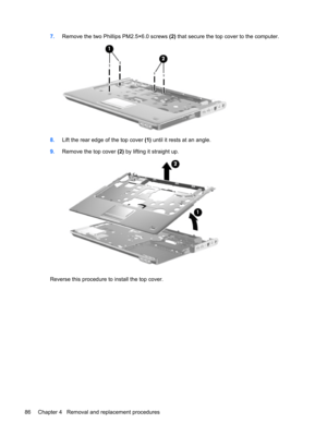 Page 947.Remove the two Phillips PM2.5×6.0 screws (2) that secure the top cover to the computer.
8.Lift the rear edge of the top cover (1) until it rests at an angle.
9.Remove the top cover (2) by lifting it straight up.
Reverse this procedure to install the top cover.
86 Chapter 4   Removal and replacement procedures 