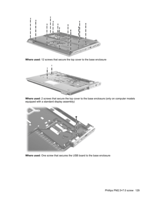 Page 137Where used: 12 screws that secure the top cover to the base enclosure
Where used: 2 screws that secure the top cover to the base enclosure (only on computer models
equipped with a standard display assembly)
Where used: One screw that secures the USB board to the base enclosure
Phillips PM2.5×7.0 screw 129 