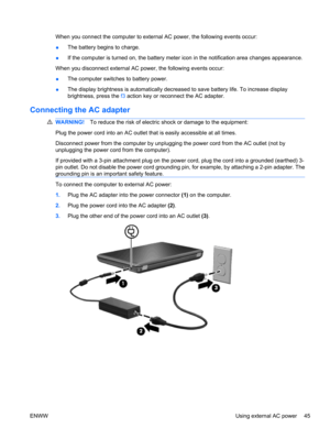 Page 55When you connect the computer to external AC power, the following events occur:
●The battery begins to charge.
●If the computer is turned on, the battery meter icon in the notification area changes appearance.
When you disconnect external AC power, the following events occur:
●The computer switches to battery power.
●The display brightness is automatically decreased to save battery life. To increase display
brightness, press the f3 action key or reconnect the AC adapter.
Connecting the AC adapter...