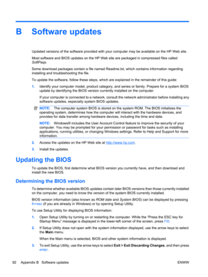 Page 102B Software updates
Updated versions of the software provided with your computer may be available on the HP Web site.
Most software and BIOS updates on the HP Web site are packaged in compressed files called
SoftPaqs.
Some download packages contain a file named Readme.txt, which contains information regarding
installing and troubleshooting the file.
To update the software, follow these steps, which are explained in the remainder of this guide:
1.Identify your computer model, product category, and series...