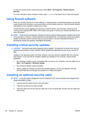 Page 92To view and access Norton Internet Security, select Start > All Programs > Norton Internet
Security.
For more information about computer viruses, type viruses in the Search box in Help and Support.
Using firewall software
When you use the computer for e-mail, network, or Internet access, unauthorized persons may be able
to gain access to the computer, your personal files, and information about you. Use the firewall software
preinstalled on the computer to protect your privacy.
Firewall features include...