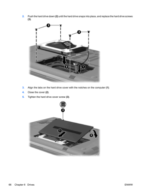 Page 762.Push the hard drive down (2) until the hard drive snaps into place, and replace the hard drive screws
(3).
3.Align the tabs on the hard drive cover with the notches on the computer (1).
4.Close the cover (2).
5.Tighten the hard drive cover screw (3).
66 Chapter 6   DrivesENWW 