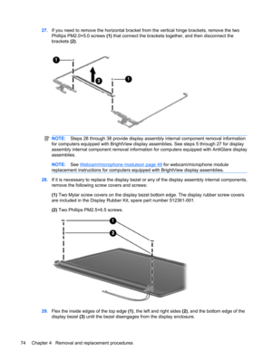 Page 8227.If you need to remove the horizontal bracket from the vertical hinge brackets, remove the two
Phillips PM2.0×5.0 screws (1) that connect the brackets together, and then disconnect the
brackets (2).
NOTE:Steps 28 through 38 provide display assembly internal component removal information
for computers equipped with BrightView display assemblies. See steps 5 through 27 for display
assembly internal component removal information for computers equipped with AntiGlare display
assemblies.
NOTE:See...