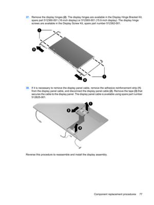 Page 8537.Remove the display hinges (2). The display hinges are available in the Display Hinge Bracket Kit,
spare part 512360-001 (16-inch display) or 512365-001 (15.6-inch display). The display hinge
screws are available in the Display Screw Kit, spare part number 512362-001.
38.If it is necessary to remove the display panel cable, remove the adhesive reinforcement strip (1)
from the display panel cable, and disconnect the display panel cable (2). Remove the tape (3) that
secures the cable to the display...