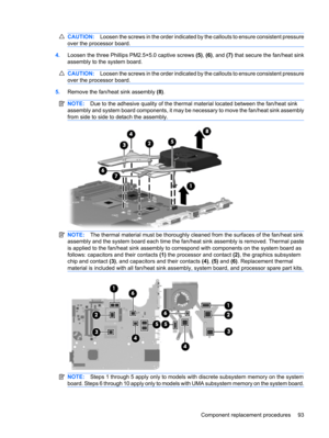 Page 101CAUTION:Loosen the screws in the order indicated by the callouts to ensure consistent pressure
over the processor board.
4.Loosen the three Phillips PM2.5×5.0 captive screws (5), (6), and (7) that secure the fan/heat sink
assembly to the system board.
CAUTION:Loosen the screws in the order indicated by the callouts to ensure consistent pressure
over the processor board.
5.Remove the fan/heat sink assembly (8).
NOTE:Due to the adhesive quality of the thermal material located between the fan/heat sink...