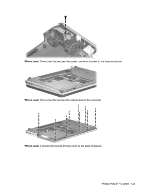 Page 141Where used: One screw that secures the power connector bracket to the base enclosure
Where used: One screw that secures the optical drive to the computer
Where used: 9 screws that secure the top cover to the base enclosure
Phillips PM2.5×7.0 screw 133 