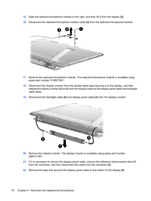 Page 8015.Slide the webcam/microphone module to the right, and then lift it from the display (2).
16.Disconnect the webcam/microphone module cable (3) from the webcam/microphone module.
17.Remove the webcam/microphone module. The webcam/microphone module is available using
spare part number 512827-001.
18.Disconnect the display inverter from the double-sided tape securing it to the display, and then
release the display inverter (1) as far from the display bezel as the display panel cable and backlight
cable...