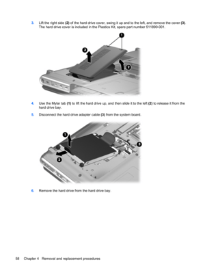 Page 663.Lift the right side (2) of the hard drive cover, swing it up and to the left, and remove the cover (3).
The hard drive cover is included in the Plastics Kit, spare part number 511890-001.
4.Use the Mylar tab (1) to lift the hard drive up, and then slide it to the left (2) to release it from the
hard drive bay.
5.Disconnect the hard drive adapter cable (3) from the system board.
6.Remove the hard drive from the hard drive bay.
58 Chapter 4   Removal and replacement procedures 