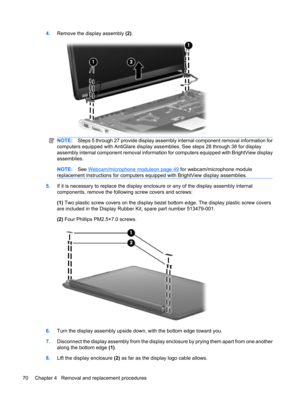 Page 784.Remove the display assembly (2).
NOTE:Steps 5 through 27 provide display assembly internal component removal information for
computers equipped with AntiGlare display assemblies. See steps 28 through 38 for display
assembly internal component removal information for computers equipped with BrightView display
assemblies.
NOTE:See Webcam/microphone moduleon page 49 for webcam/microphone module
replacement instructions for computers equipped with BrightView display assemblies.
5.If it is necessary to...