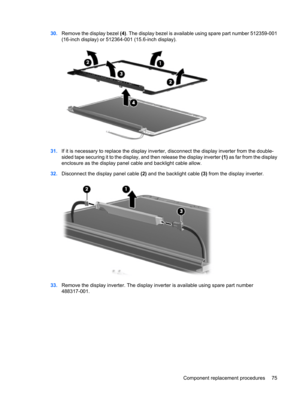 Page 8330.Remove the display bezel (4). The display bezel is available using spare part number 512359-001
(16-inch display) or 512364-001 (15.6-inch display).
31.If it is necessary to replace the display inverter, disconnect the display inverter from the double-
sided tape securing it to the display, and then release the display inverter (1) as far from the display
enclosure as the display panel cable and backlight cable allow.
32.Disconnect the display panel cable (2) and the backlight cable (3) from the...