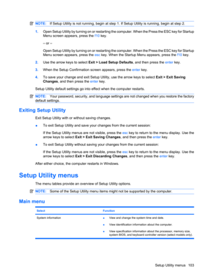 Page 113NOTE:If Setup Utility is not running, begin at step 1. If Setup Utility is running, begin at step 2.
1.Open Setup Utility by turning on or restarting the computer. When the Press the ESC key for Startup
Menu screen appears, press the f10 key.
– or –
Open Setup Utility by turning on or restarting the computer. When the Press the ESC key for Startup
Menu screen appears, press the esc key. When the Startup Menu appears, press the f10 key.
2.Use the arrow keys to select Exit > Load Setup Defaults, and then...