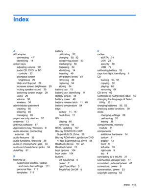 Page 125Index
A
AC adapter
connecting 47
identifying 14
action keys
adjusting volume 30
audio CD, DVD, or BD
controls 30
decrease screen
brightness 29
Help and Support 29
increase screen brightness 29
muting speaker sound 30
switching screen image 29
using 29
volume 35
wireless 30
administrator password
creating 85
entering 85
managing 85
airport security devices 57
antennas 13
antivirus software 87
Applications key, Windows 8
audio devices, connecting
external 39
audio features 39
audio functions, checking 39...