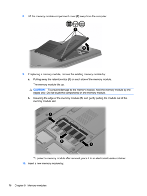 Page 828.Lift the memory module compartment cover (2) away from the computer.
9.If replacing a memory module, remove the existing memory module by:
a.Pulling away the retention clips (1) on each side of the memory module.
The memory module tilts up.
CAUTION:To prevent damage to the memory module, hold the memory module by the
edges only. Do not touch the components on the memory module.
b.Grasping the edge of the memory module (2), and gently pulling the module out of the
memory module slot.
To protect a memory...