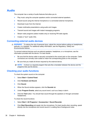 Page 42Audio
The computer has a variety of audio features that allow you to:
●Play music using the computer speakers and/or connected external speakers.
●Record sound using the internal microphone or a connected external microphone.
●Download music from the Internet.
●Create multimedia presentations using audio and images.
●Transmit sound and images with instant messaging programs.
●Stream radio programs (select models only) or receiving FM radio signals.
●Create or “burn” audio CDs.
Connecting external audio...