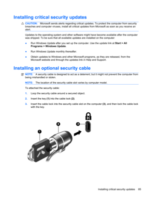 Page 91Installing critical security updates
CAUTION:Microsoft sends alerts regarding critical updates. To protect the computer from security
breaches and computer viruses, install all critical updates from Microsoft as soon as you receive an
alert.
Updates to the operating system and other software might have become available after the computer
was shipped. To be sure that all available updates are installed on the computer:
●Run Windows Update after you set up the computer. Use the update link at Start > All...
