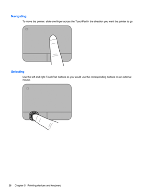 Page 38Navigating
To move the pointer, slide one finger across the TouchPad in the direction you want the pointer to go.
Selecting
Use the left and right TouchPad buttons as you would use the corresponding buttons on an external
mouse.
28 Chapter 5   Pointing devices and keyboard 