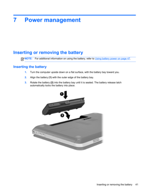 Page 517 Power management
Inserting or removing the battery
NOTE:For additional information on using the battery, refer to Using battery power on page 47.
Inserting the battery
1.Turn the computer upside down on a flat surface, with the battery bay toward you.
2.Align the battery (1) with the outer edge of the battery bay.
3.Rotate the battery (2) into the battery bay until it is seated. The battery release latch
automatically locks the battery into place.
Inserting or removing the battery 41 